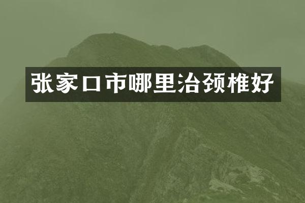 张家口市哪里治颈椎好
