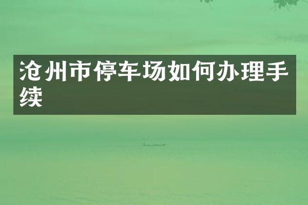 沧州市停车场如何办理手续