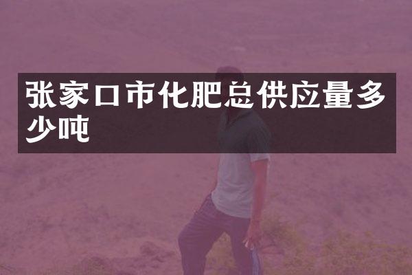 张家口市化肥总供应量多少吨