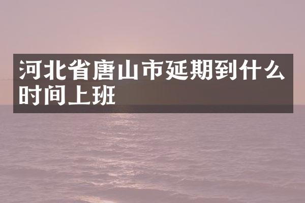 河北省唐山市延期到什么时间上班