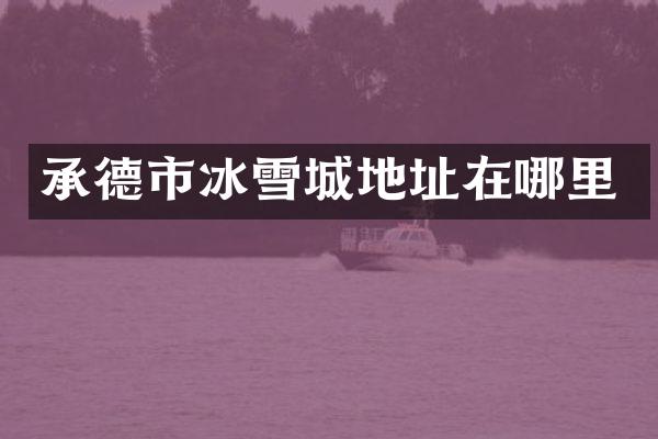 承德市冰雪城地址在哪里