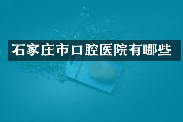 石家庄市口腔医院有哪些