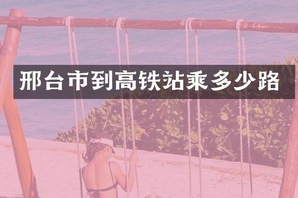 邢台市到高铁站乘多少路