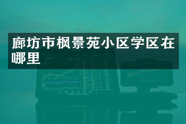 廊坊市枫景苑小区学区在哪里