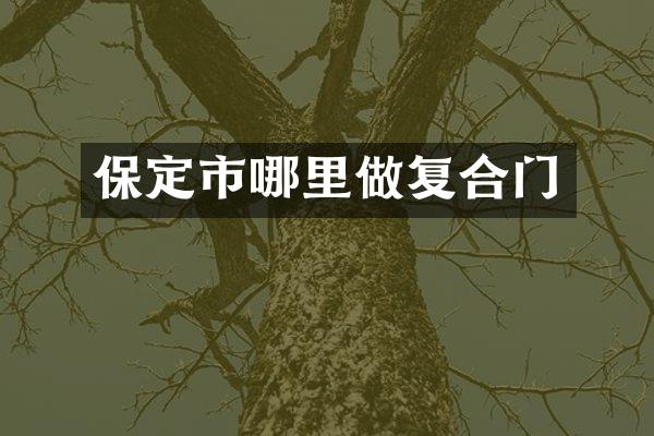 保定市哪里做复合门