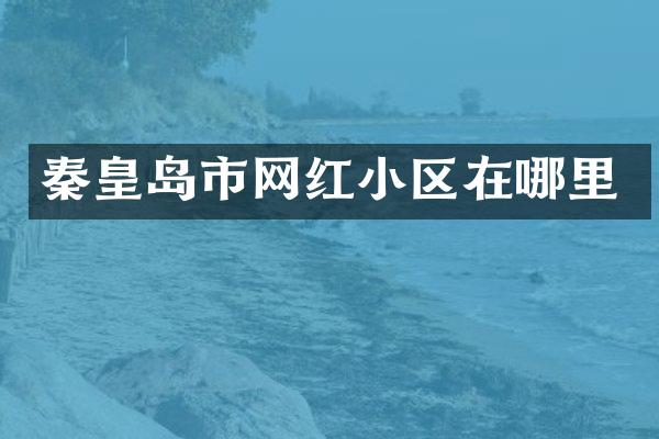 秦皇岛市网红小区在哪里
