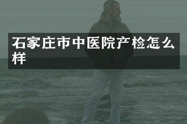 石家庄市中医院产检怎么样