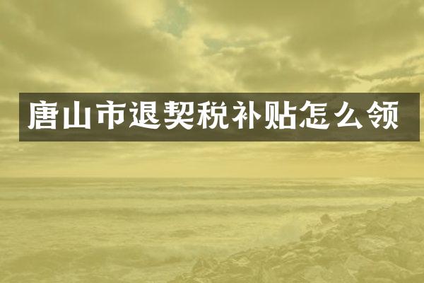 唐山市退契税补贴怎么领