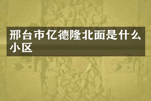 邢台市亿德隆北面是什么小区