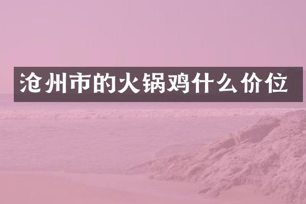 沧州市的火锅鸡什么价位