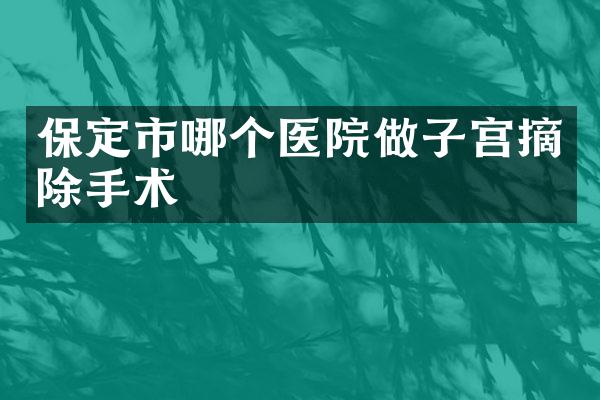 保定市哪个医院做子宫摘除手术