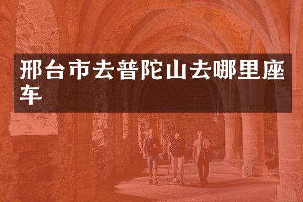 邢台市去普陀山去哪里座车