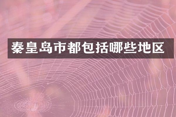 秦皇岛市都包括哪些地区