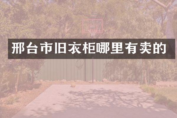 邢台市旧衣柜哪里有卖的