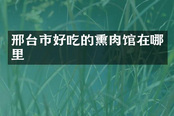邢台市好吃的熏肉馆在哪里