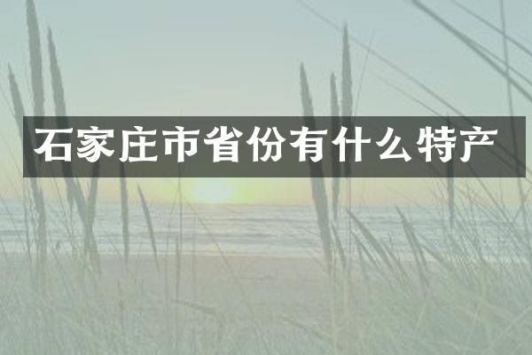 石家庄市省份有什么特产