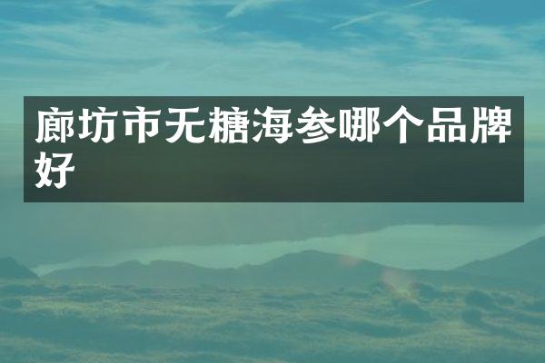 廊坊市无糖海参哪个品牌好
