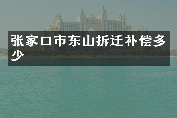 张家口市东山拆迁补偿多少