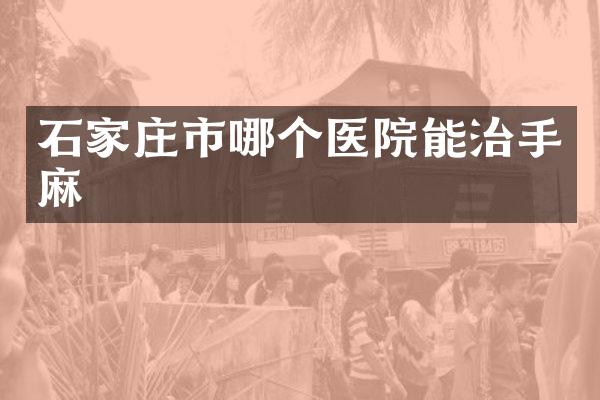 石家庄市哪个医院能治手麻