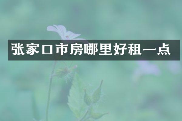 张家口市房哪里好租一点