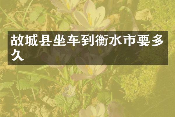 故城县坐车到衡水市要多久