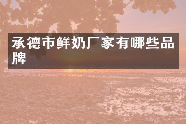 承德市鲜奶厂家有哪些品牌