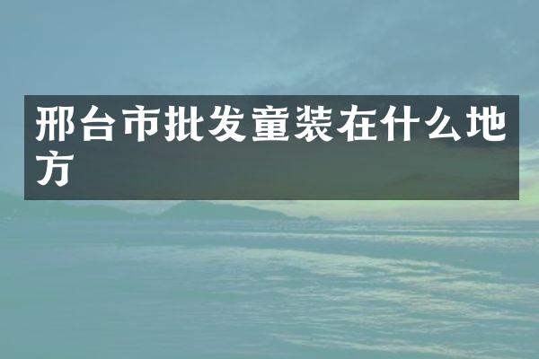 邢台市批发童装在什么地方