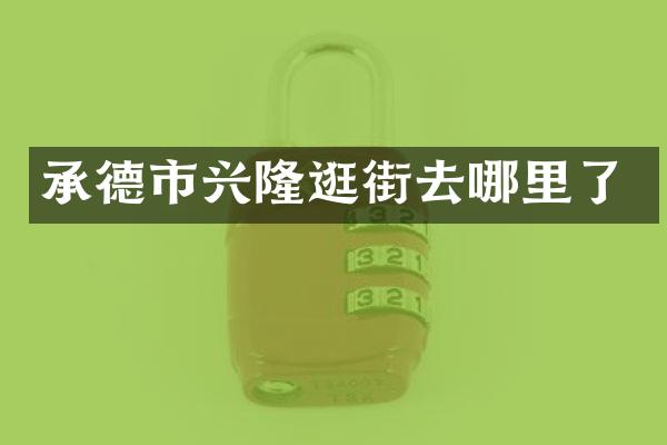 承德市兴隆逛街去哪里了