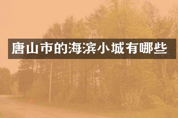 唐山市的海滨小城有哪些