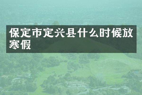保定市定兴县什么时候放寒假