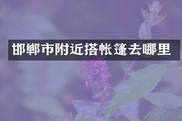 邯郸市附近搭帐篷去哪里
