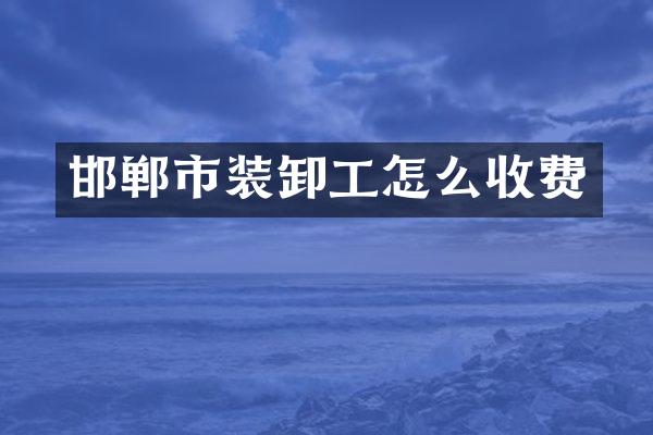 邯郸市装卸工怎么收费