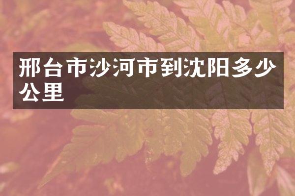 邢台市沙河市到沈阳多少公里