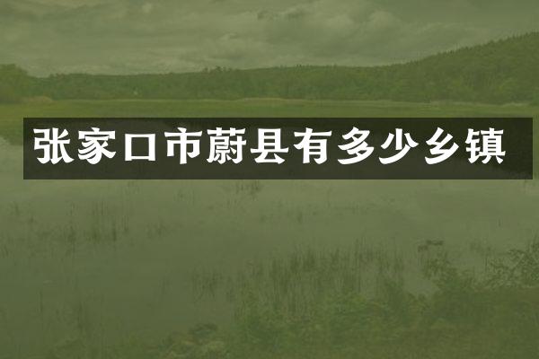 张家口市蔚县有多少乡镇