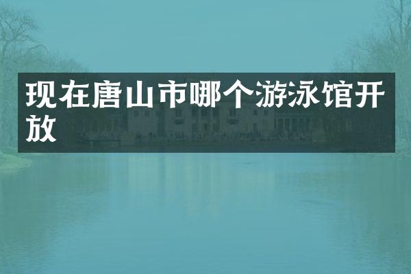 现在唐山市哪个游泳馆开放