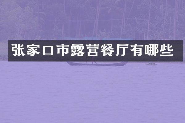 张家口市露营餐厅有哪些