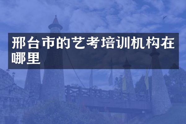 邢台市的艺考培训机构在哪里
