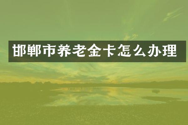 邯郸市养老金卡怎么办理