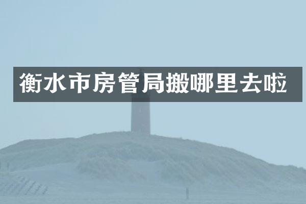 衡水市房管局搬哪里去啦