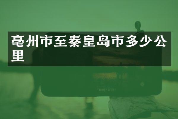 亳州市至秦皇岛市多少公里