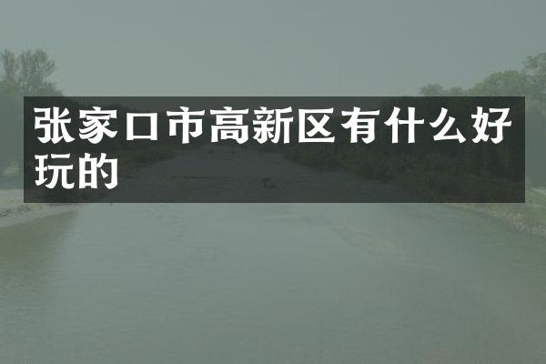 张家口市高新区有什么好玩的