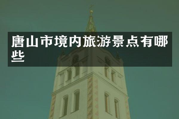 唐山市境内旅游景点有哪些