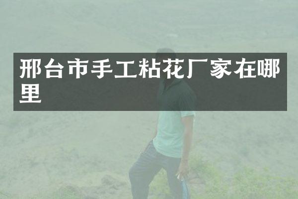 邢台市手工粘花厂家在哪里