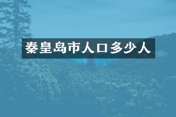 秦皇岛市人口多少人