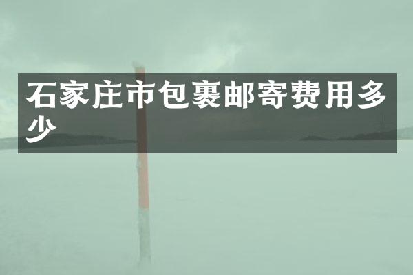 石家庄市包裹邮寄费用多少