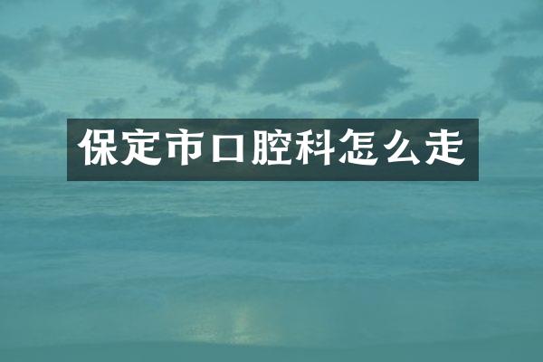 保定市口腔科怎么走