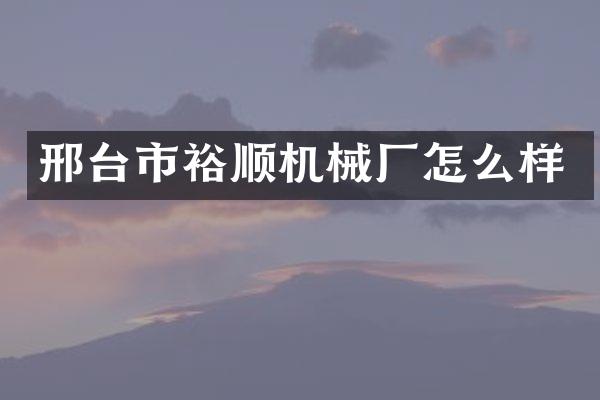 邢台市裕顺机械厂怎么样