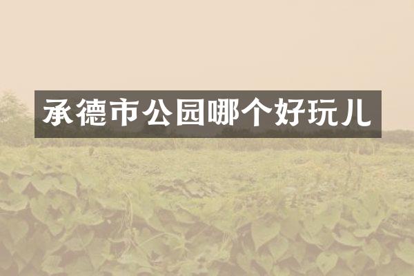 承德市公园哪个好玩儿