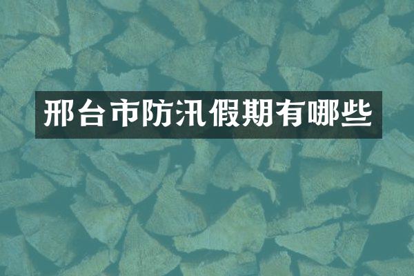 邢台市防汛假期有哪些