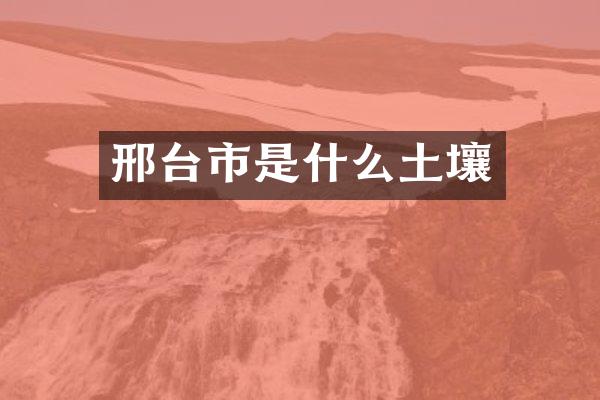 邢台市是什么土壤
